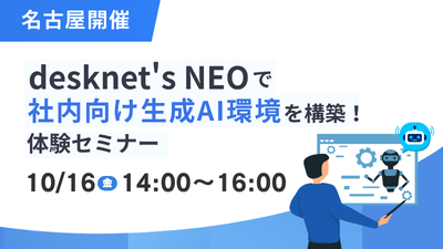 【名古屋開催】desknet's NEOで社内向け生成AI環境を構築！体験セミナー