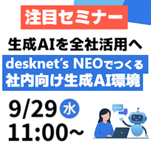 【無料セミナー：9/29】「生成AIを個人利用から全社活用へ～desknet's NEOでつくる社内向け生成AI環境～」を開催します。お申し込みはこちら。