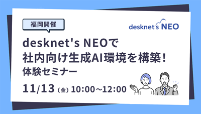【福岡開催】desknet's NEOで社内向け生成AI環境を構築！体験セミナー