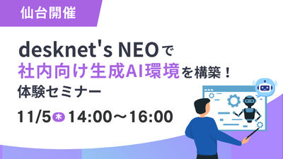 【仙台開催】desknet's NEOで社内向け生成AI環境を構築！体験セミナー