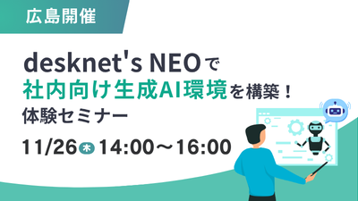 【広島開催】desknet's NEOで社内向け生成AI環境を構築！体験セミナー
