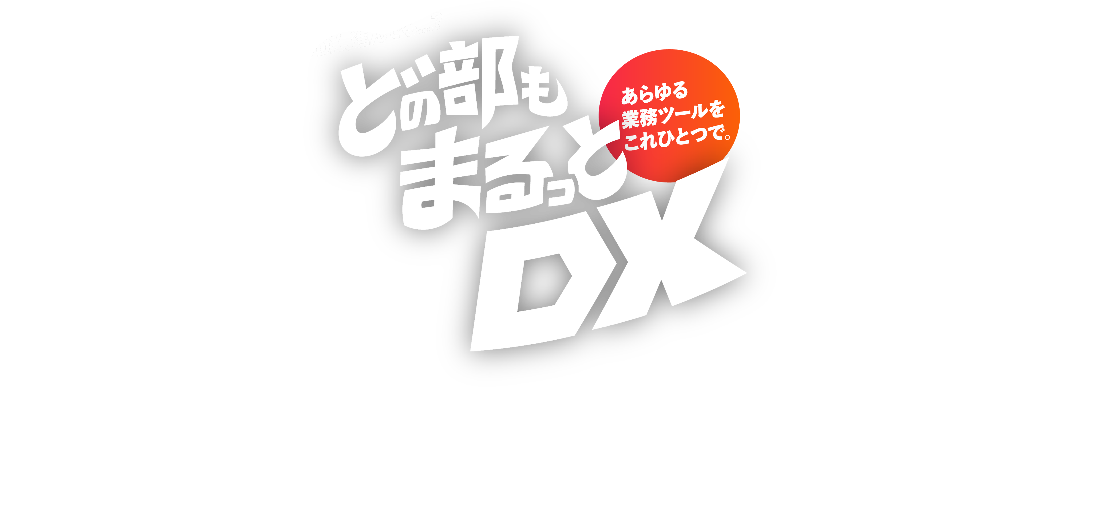 おきざりDX、進んでる…？あらゆる業務ツールをこれひとつで。どの部もまるっとDX