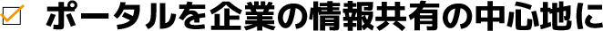 ポータルを企業の情報共有の中心地に