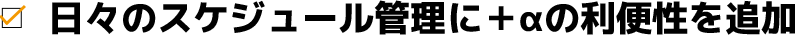 日々のスケジュール管理に＋αの利便性を追加