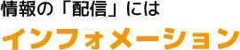 情報「配信」にはインフォメーション