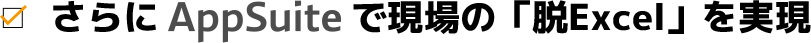 さらにAppSuiteで現場の「脱Excel」を実現
