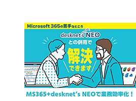 Microsoft 365とdesknet's NEOの併用で業務効率化！